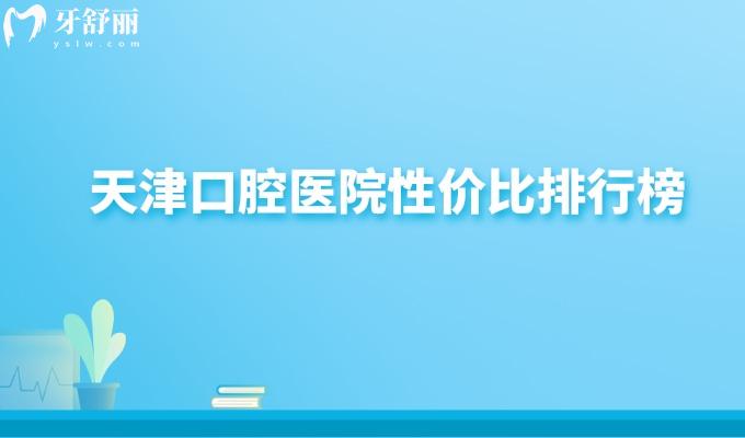 天津口腔醫(yī)院性價(jià)比排行榜更新:10家口腔醫(yī)院正規(guī)靠譜是鑲牙補(bǔ)牙好去處