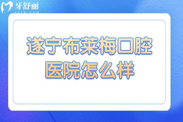 遂寧布萊梅口腔醫(yī)院怎么樣?醫(yī)院資質(zhì)/口碑+醫(yī)生實(shí)力+看牙優(yōu)勢(shì)+地址電話一文讀懂