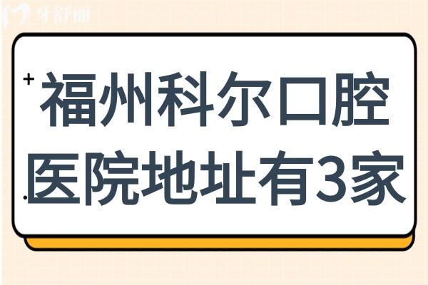 一鍵get福州科爾口腔醫(yī)院地址鼓樓區(qū)(總院)+臺(tái)江/福清3家分院上班時(shí)間+聯(lián)系方式公開