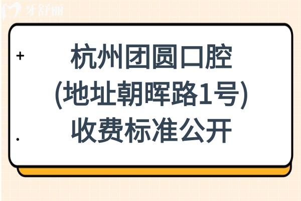 杭州團圓口腔(地址朝暉路1號)收費標準2026種植牙、正畸、鑲牙、美白、拔牙貴嗎一看便知