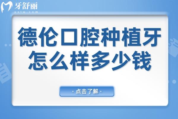 德倫口腔種植牙怎么樣多少錢?(2026種牙1980-8w元不等|All-on-4/6即刻負(fù)重+性價(jià)比高優(yōu)勢)