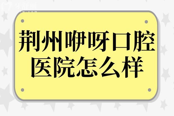 荊州咿呀口腔醫(yī)院怎么樣?四大硬核亮點：老牌連鎖、醫(yī)生經(jīng)驗足、設備高端、價格透明