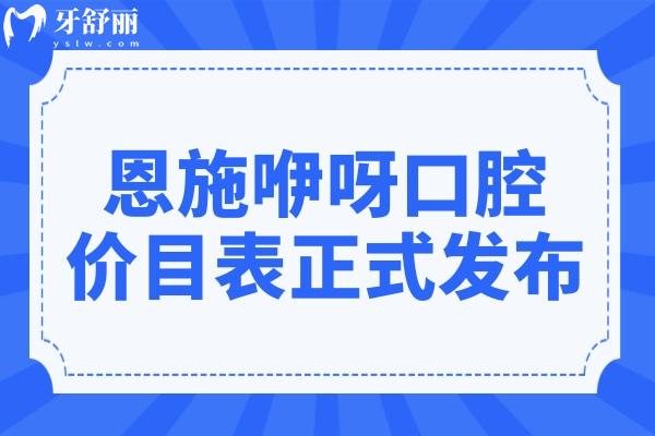 2026恩施咿呀口腔價目表正式發(fā)布|種植牙、正畸、鑲牙、牙周治療價格透明不虛高