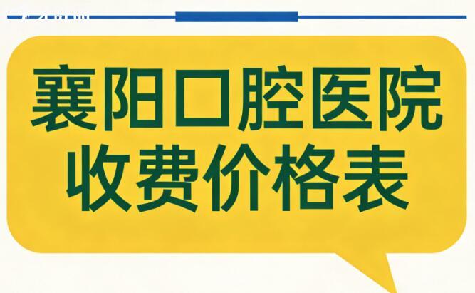 2026襄陽口腔醫(yī)院收費價格表:種植牙、正畸、鑲牙、根管、美白、補牙、拔牙等費用清單在這