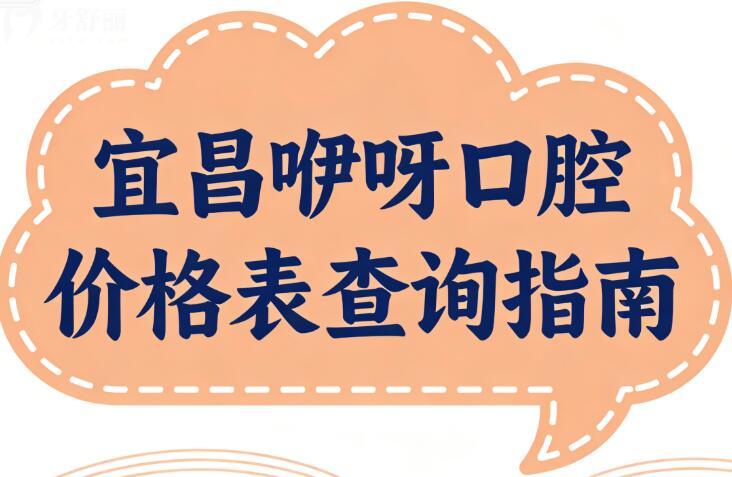2026宜昌咿呀口腔價格表查詢指南:種植牙|正畸|鑲牙|美白|根管各項目費用一目了然