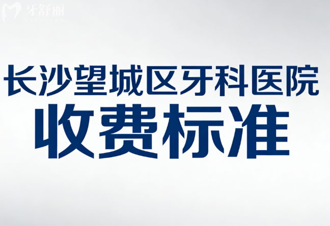 2026長沙望城區(qū)牙科醫(yī)院收費標準，種植牙3000+矯正8000+補牙拔牙價格不貴速碼收藏