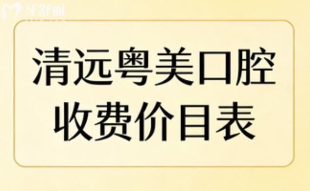 清遠(yuǎn)粵美口腔2026收費價目表：種植牙/正畸/全瓷牙冠/根管等項目,算算要花多少錢