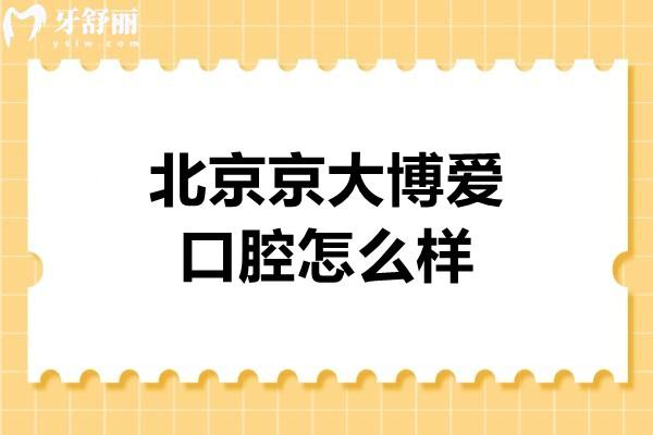 北京京大博愛(ài)口腔怎么樣？通州區(qū)口碑牙科碩博醫(yī)生團(tuán)隊(duì)項(xiàng)目齊全價(jià)格實(shí)惠