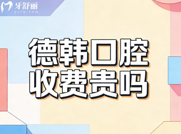 ?德韓口腔收費貴嗎?不貴,2026新價格表一覽,種植牙矯正拔牙補牙收費透明