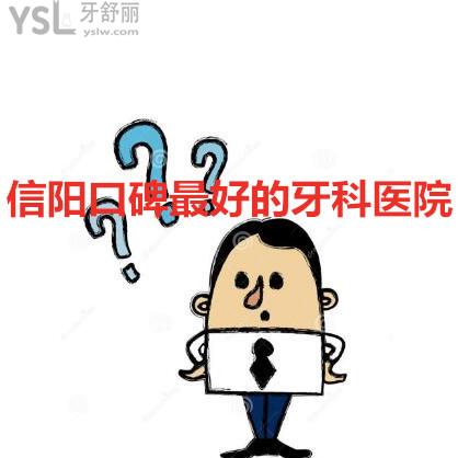 信陽口碑較好的牙科醫(yī)院有人知道嗎告知下吧?