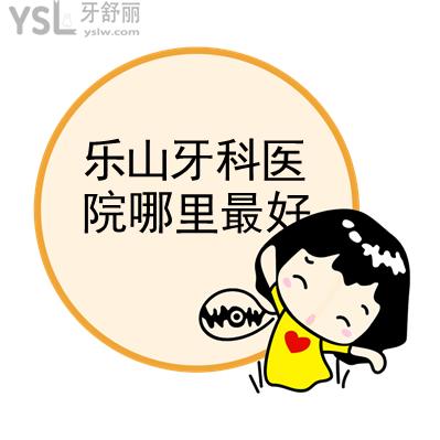 樂山牙科醫(yī)院哪里較好?，求推薦價(jià)格實(shí)惠不坑人的牙科