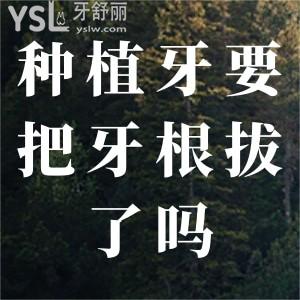 種植牙要把牙根拔了嗎？