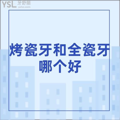 烤瓷牙和全瓷牙哪個好一點?區(qū)別利弊是什么?