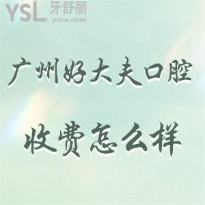 廣州好大夫口腔收費怎么樣,參照這份價格表比想象的便宜還靠譜