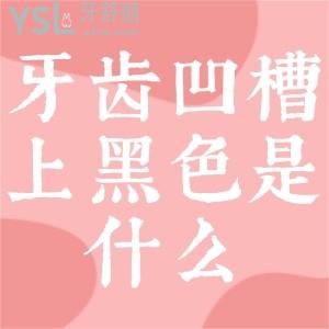 牙齒凹槽上面的黑色是什么？
