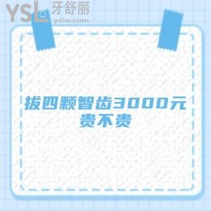 想知道拔四顆智齒3000元貴不貴,價(jià)格表有嗎？