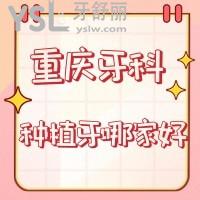 重慶牙科種植牙哪家好？上榜前三家醫(yī)院正規(guī)技術(shù)好很可靠