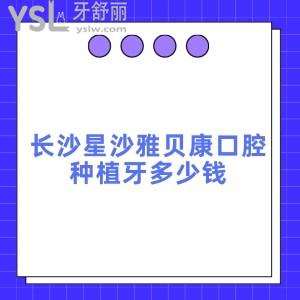 長沙星沙雅貝康口腔種植牙多少錢,這份單顆半口種植牙價格表來告知技術(shù)好醫(yī)院正規(guī)