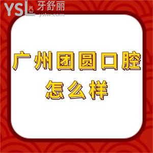廣州團圓口腔醫(yī)院怎么樣,種植牙價格表不貴能用醫(yī)保卡正規(guī)