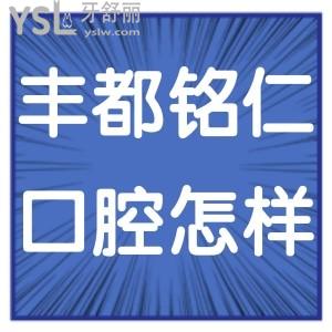 重慶豐都銘仁口腔醫(yī)院怎么樣正規(guī)不,網(wǎng)友真實(shí)反饋打探