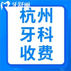 曝杭州牙科醫(yī)院收費(fèi)價(jià)格標(biāo)準(zhǔn)，24版杭州牙科排名前十榜單公布