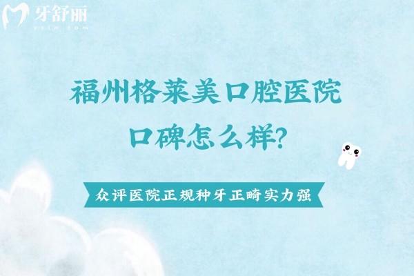 福州格萊美口腔醫(yī)院口碑怎么樣？眾評醫(yī)院正規(guī)種牙正畸強