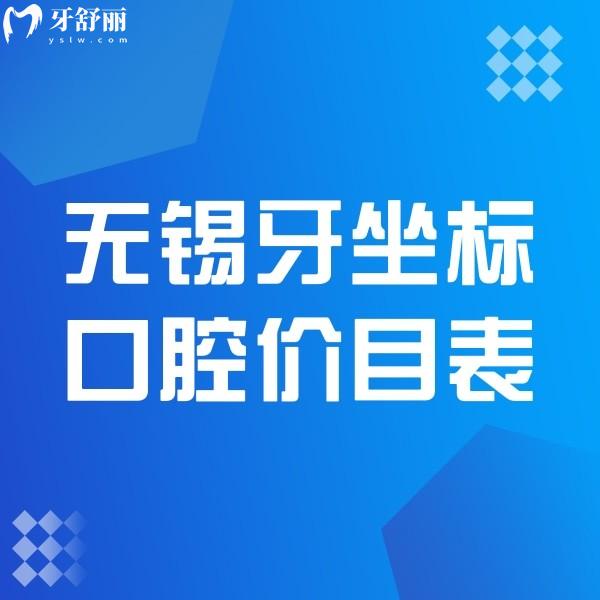 奉上2024無錫牙坐標口腔價目表,水秀店和蘆莊店看牙技術(shù)靠譜收費一致