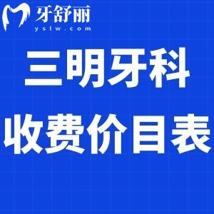 全新三明牙科收費(fèi)價(jià)目表:看好的幾家口腔醫(yī)院種植牙價(jià)格3980+/矯正6800+