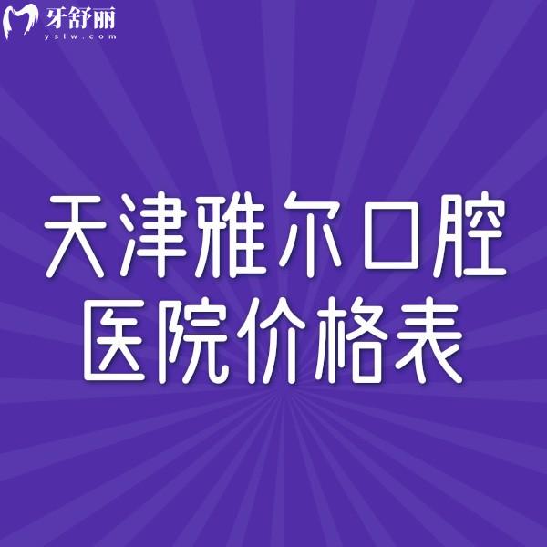 新版天津雅爾口腔醫(yī)院價格表,了解種植正畸美學(xué)修復(fù)收費不貴6店通用