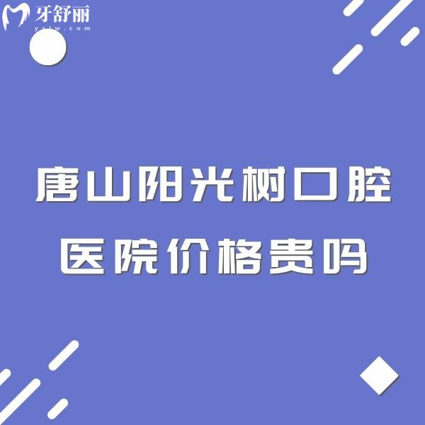唐山陽光樹口腔醫(yī)院價格貴嗎?一覽拔牙整牙種牙費(fèi)用不貴附地址