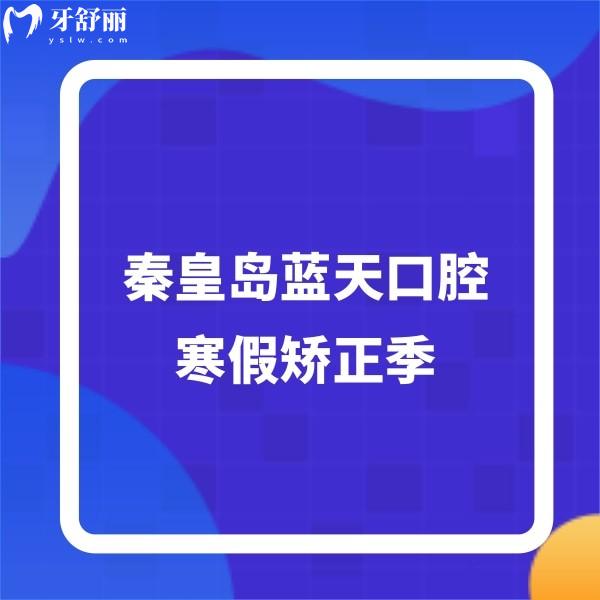 ?秦皇島藍(lán)天口腔寒假矯正季,早期矯正2880+托槽/隱形矯正價格超劃算