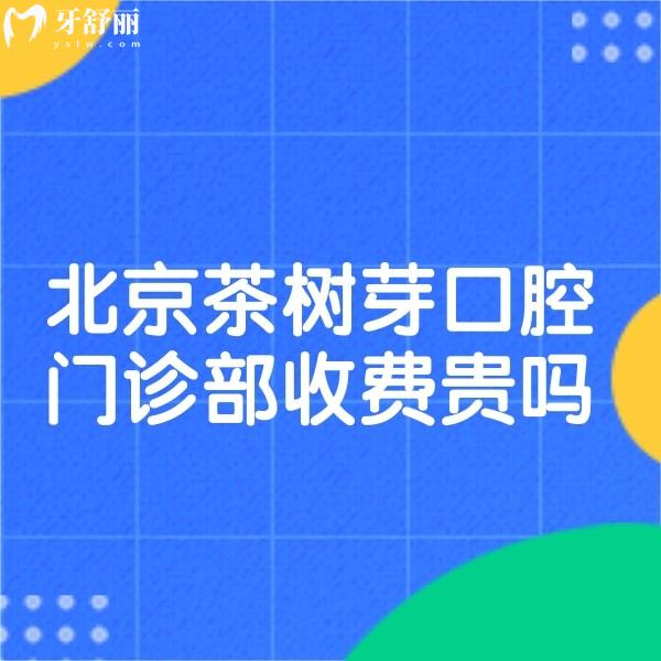 ?北京茶樹芽口腔門診部收費(fèi)貴嗎?正規(guī)牙科種植牙3980+隱形矯正18000+價格不貴