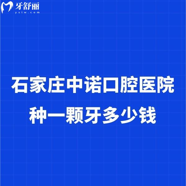 石家莊中諾口腔醫(yī)院種一顆牙多少錢？實地探訪揭秘2024價格表及種牙實力