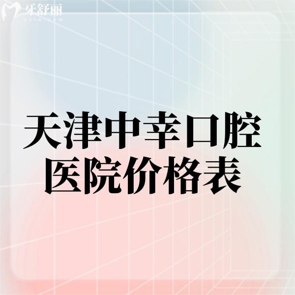 2024天津中幸口腔醫(yī)院價格表上線啦!來看看種植牙矯正美學修復多少錢