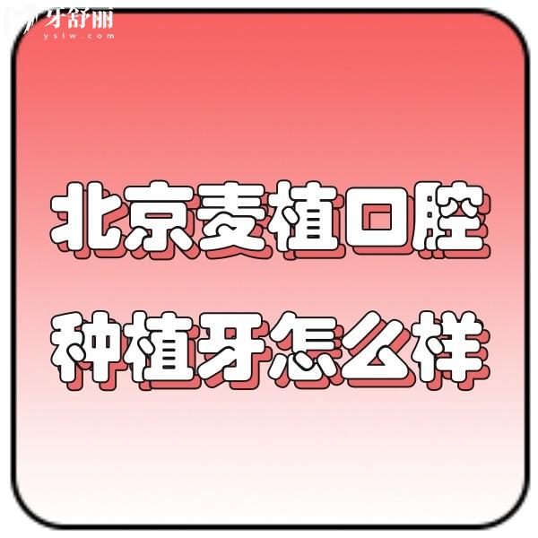 北京麥植口腔種植牙怎么樣？網(wǎng)評種植牙技術(shù)好價格2980元起