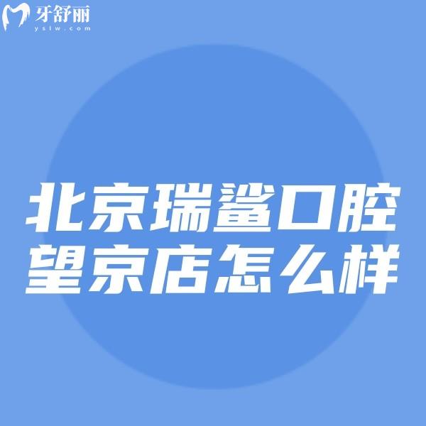 北京瑞鯊口腔望京店怎么樣?是正規(guī)連鎖牙科看牙優(yōu)勢價格曝光
