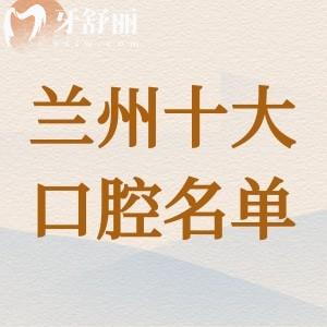 蘭州當?shù)厝讼矚g去哪家牙科醫(yī)院？種植牙/矯正/補牙就選這十家口碑牙科