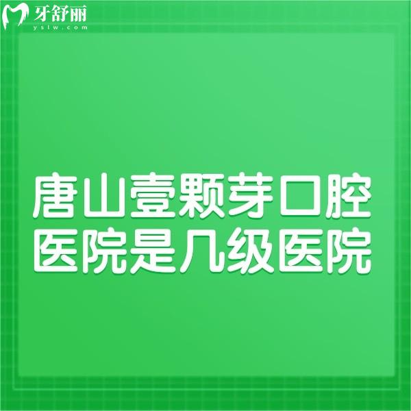 唐山壹顆芽口腔醫(yī)院是幾級醫(yī)院?查看資質(zhì)正規(guī)醫(yī)生實(shí)力強(qiáng)種牙靠譜