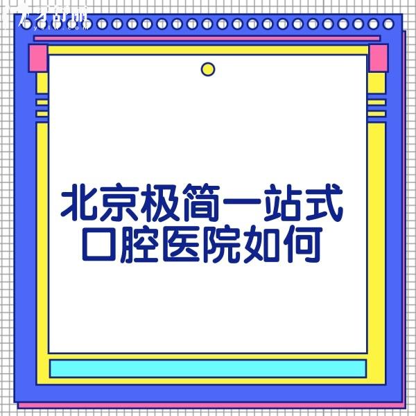 北京極簡一站式口腔醫(yī)院如何??從醫(yī)院資質/醫(yī)生技術/口碑評價多方面了解
