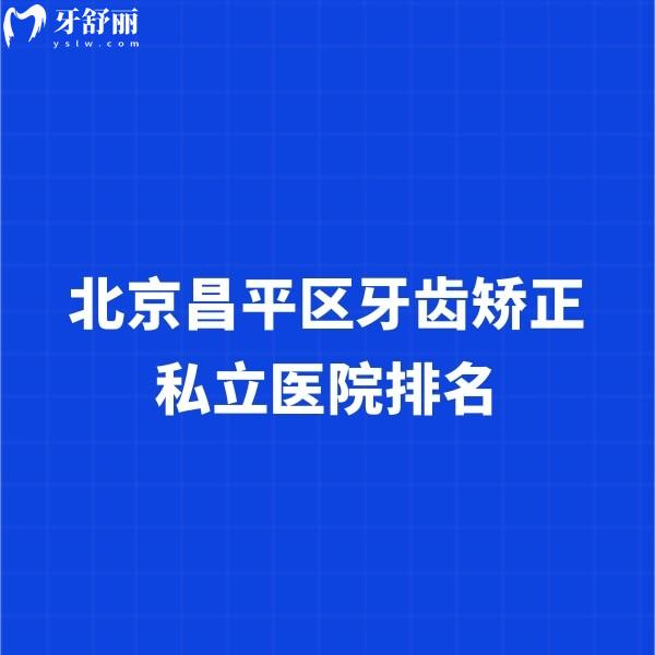 北京昌平區(qū)牙齒矯正私立醫(yī)院排名更新,正畸價格9800-31800元很劃算