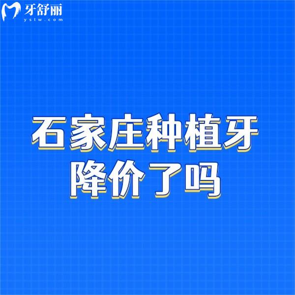 石家莊種植牙降價(jià)了嗎?降價(jià)了!這幾家牙科種植牙集采價(jià)格便宜