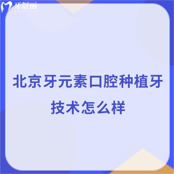 ?北京牙元素口腔種植牙技術(shù)怎么樣?劉可新/李博翰/顧瑩種牙技術(shù)?？诒? class=