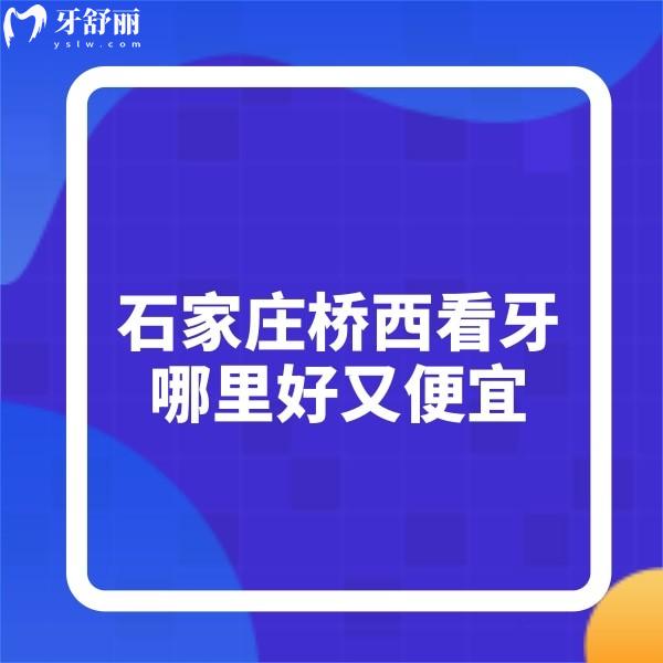石家莊橋西看牙哪里好又便宜?5家種植正畸正規(guī)牙科看牙優(yōu)勢+價格表盤點