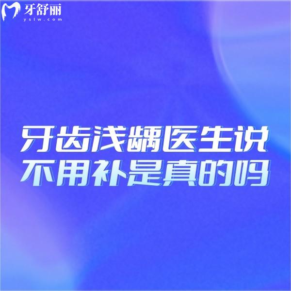 牙齒淺齲醫(yī)生說不用補是真的嗎?建議早點補牙及時止損