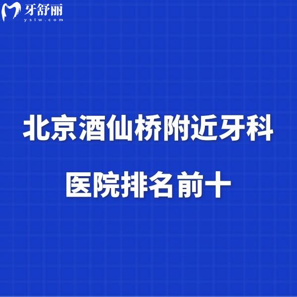 北京酒仙橋附近牙科醫(yī)院排名前十,看牙口碑好且正規(guī)的牙科都在這