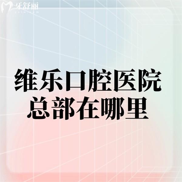 維樂口腔醫(yī)院總部在哪里,北京總院及多家分院地址及乘車方式請get