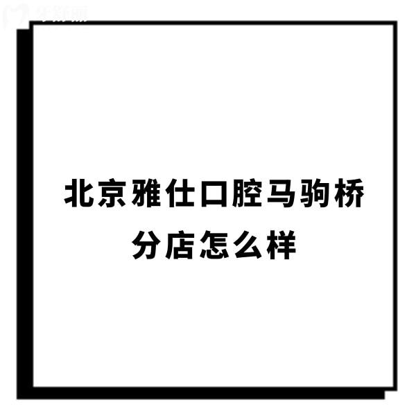 北京雅仕口腔馬駒橋分店怎么樣?正畸種牙價(jià)格不貴的正規(guī)連鎖牙科