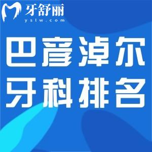 巴彥淖爾正規(guī)牙科醫(yī)院排名更新:正規(guī)可靠口碑好附牙科醫(yī)院價格表
