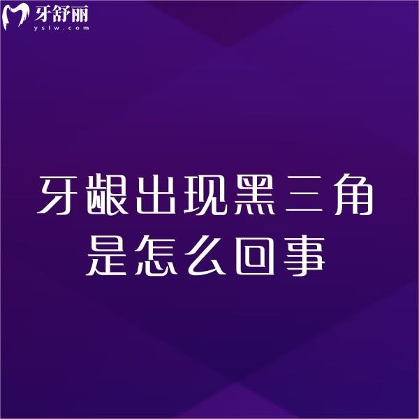 牙齦出現(xiàn)黑三角是怎么回事?揭秘導致黑三角的原因及補救方法