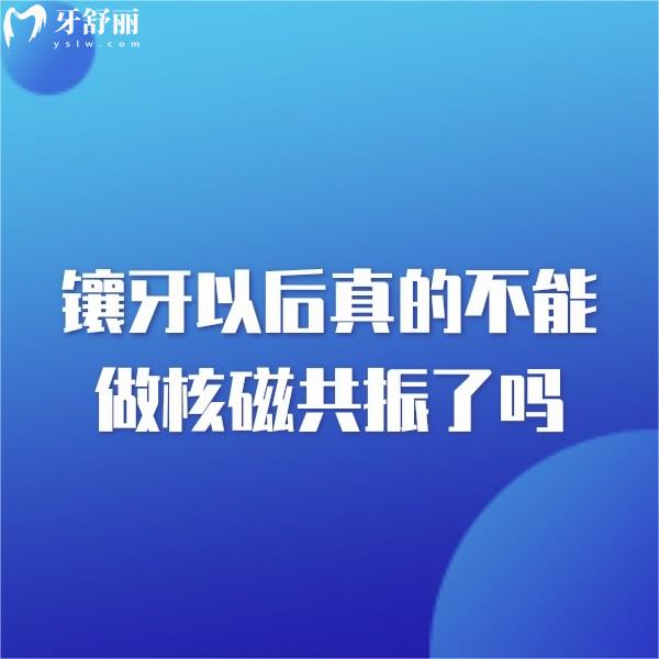 鑲牙真的不能做核磁共振了嗎?get鑲牙什么材質(zhì)的不影響做核磁？